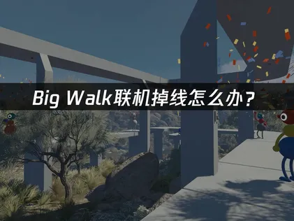 Big Walk联机掉线怎么办？网络优化解决指南！