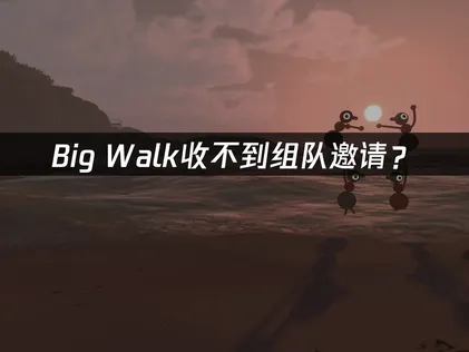 Big Walk收不到组队邀请？联机问题解决指南！