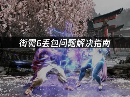 街霸6丢包问题解决指南：原因分析与网络优化方案！
