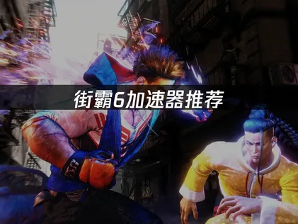 街霸6加速器推荐：网络优化全攻略！