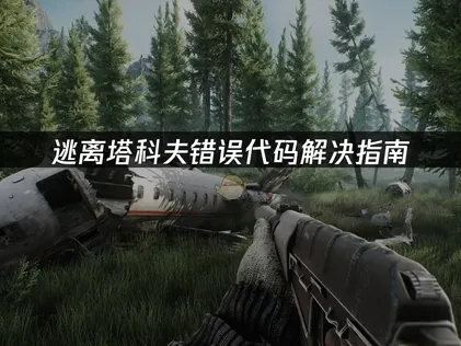 逃离塔科夫错误代码解决指南：常见问题与优化技巧！