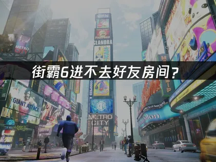 街霸6进不去好友房间？联机失败原因与解决指南！