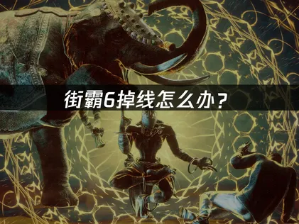 街霸6掉线怎么办？网络优化全攻略！