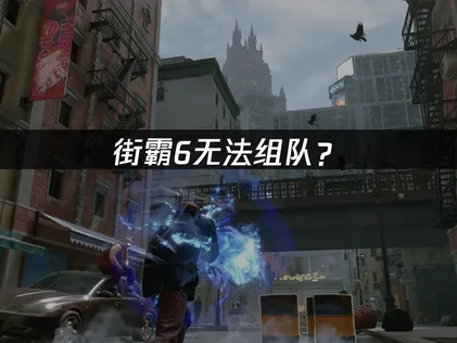 街霸6无法组队？网络优化与解决技巧全攻略！