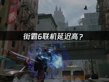 街霸6联机延迟高？原因分析与网络优化方案！