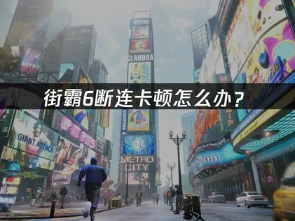 街霸6断连怎么办？网络优化解决指南！