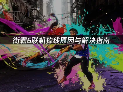 街霸6联机掉线原因与解决指南！