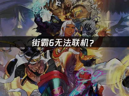 街霸6无法联机？原因分析与网络优化解决方案！