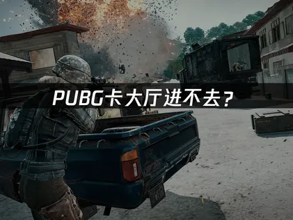 PUBG卡大厅进不去？网络优化与解决方案全指南！