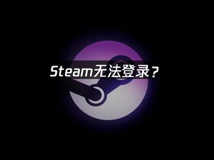 Steam无法登录？原因分析与快速解决方法！