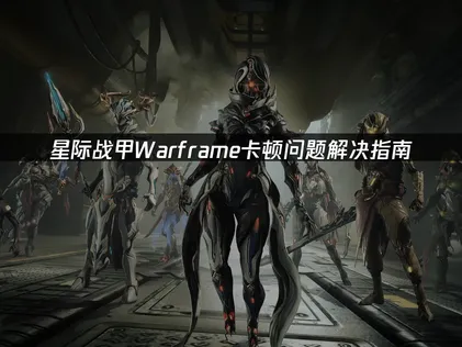 星际战甲Warframe卡顿问题解决指南！