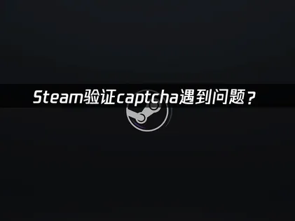 Steam验证captcha遇到问题？快速解决指南！