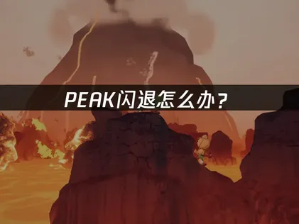 PEAK闪退怎么办？三招解决游戏崩溃与卡顿！