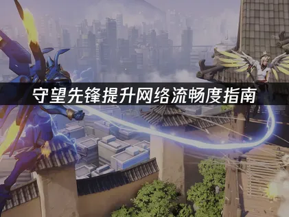 守望先鋒網路順暢度提升指南：告別延遲與卡頓的困擾！