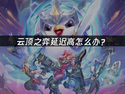 雲頂之弈延遲過高該怎麼處理？迅速解決延遲問題的最佳化指引！
