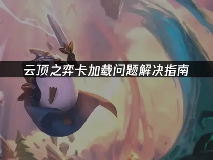 雲頂之弈卡加載問題解決指南：網絡優化與配置調整！