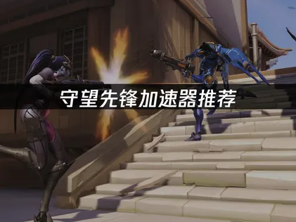 守望先鋒加速器推薦：網絡優化方案！