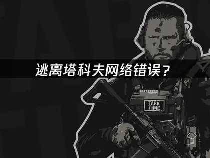 逃離塔科夫出現網路錯誤？三大常見原因及實用解決方法！