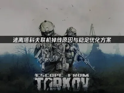 逃離塔科夫連線斷線原因與穩定優化方案！
