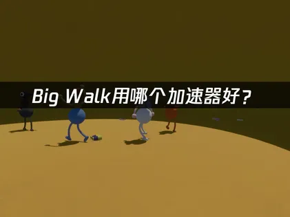 Big Walk該用哪款加速器？網路連線優化完整攻略！