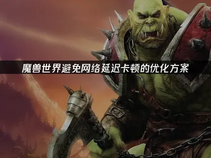 魔獸世界告別網路延遲與卡頓的最佳化方案！