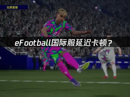 eFootball加速器：國際服延遲卡頓優化指南！