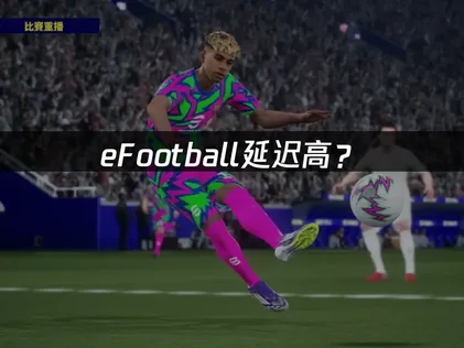 eFootball延遲過高？網路優化技巧與解決方法全攻略！