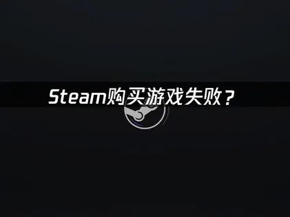 Steam购买游戏失败？网络问题与解决方法详解！