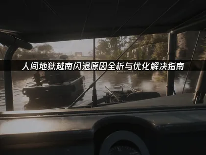 人間地獄越南服閃退原因全解析與優化修復指南！