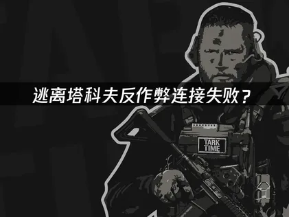 逃離塔科夫反作弊連線失敗？原因檢查與解決方法！