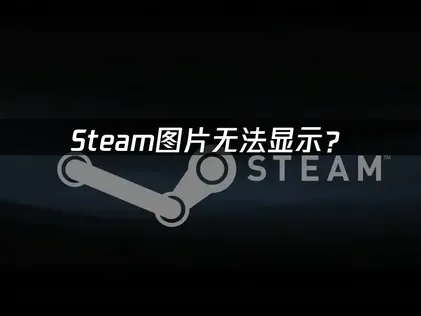 Steam图片无法显示？网络优化与DNS清理完全指南！