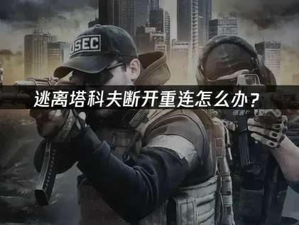 逃離塔科夫斷線重連怎麼解決？連線優化與修復技巧！