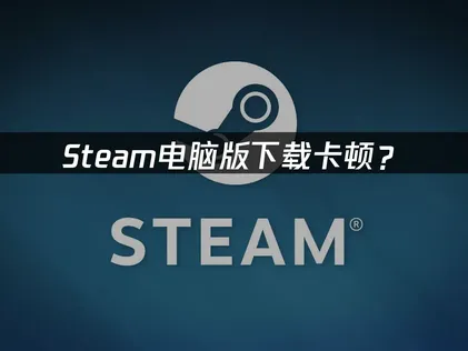 下載Steam電腦版必讀：網路連線最佳化完整攻略！