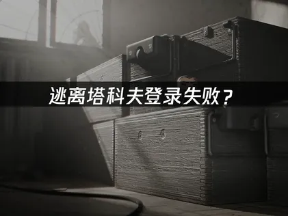 逃離塔科夫無法登入？連線優化與帳號配對終極攻略！