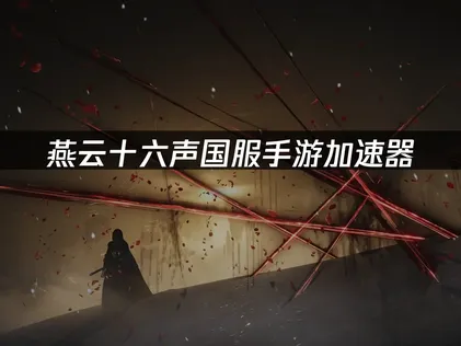 海外玩家連線最佳化方案：燕雲十六聲陸服手遊加速器！