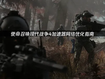 使命召喚現代戰爭4加速器網絡優化指南！
