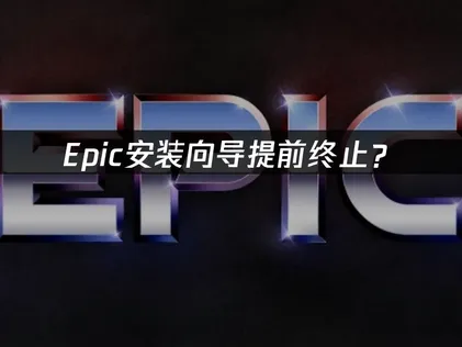 Epic安裝嚮導提前終止？完整解決方案同網絡優化指南！
