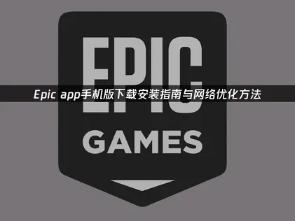 Epic手機版下載安裝教學與連線最佳化技巧！