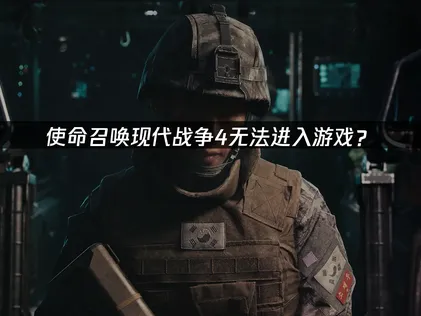 使命召喚現代戰爭4無法進入遊戲？原因排查與解決技巧！