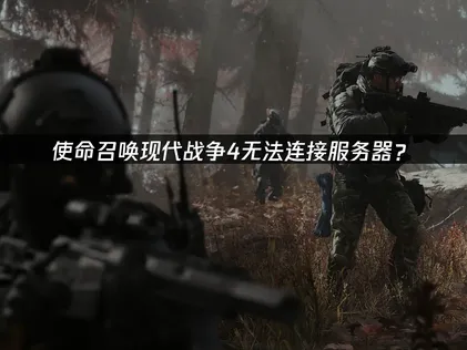 使命召喚現代戰爭4無法連接服務器？原因與解決技巧！