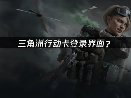 三角洲行動登入畫面卡關？網路與裝置優化完整指南！