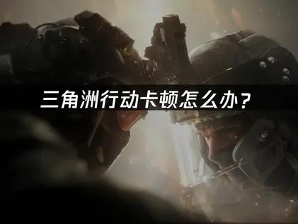 三角洲行動卡頓好惱人？軟體硬體優化攻略全面解析！