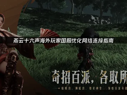 海外玩燕雲十六聲國服優化網絡連接指南！
