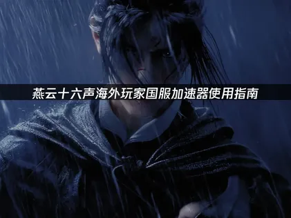 燕云十六声国服加速器使用指南！