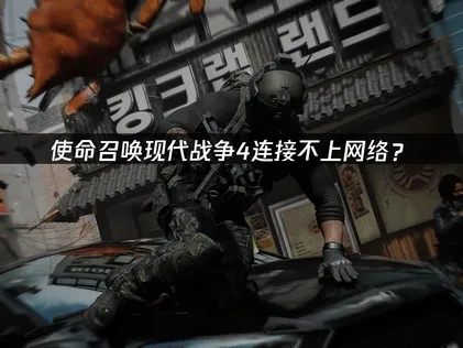 使命召喚現代戰爭4連接不上網絡？原因與解決技巧！