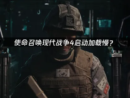使命召喚現代戰爭4啟動加載慢？解決方法同優化攻略！