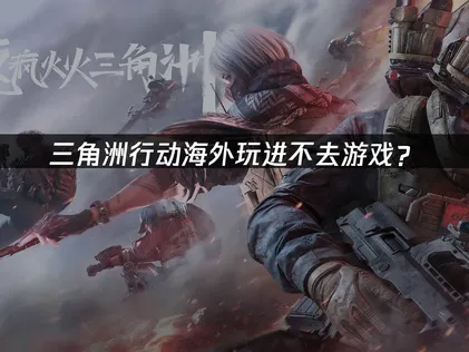 海外玩三角洲行动进不去游戏？网络优化解决方案！