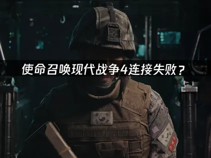 使命召喚現代戰爭4連接失敗？原因分析與解決技巧！