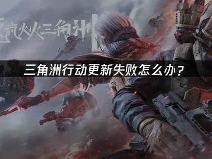 三角洲行动更新失败怎么办？原因分析与解决方案！