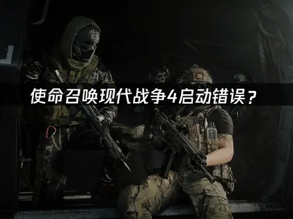 使命召喚現代戰爭4啟動錯誤？原因排查同解決技巧！